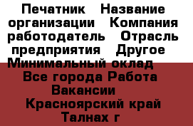 Печатник › Название организации ­ Компания-работодатель › Отрасль предприятия ­ Другое › Минимальный оклад ­ 1 - Все города Работа » Вакансии   . Красноярский край,Талнах г.